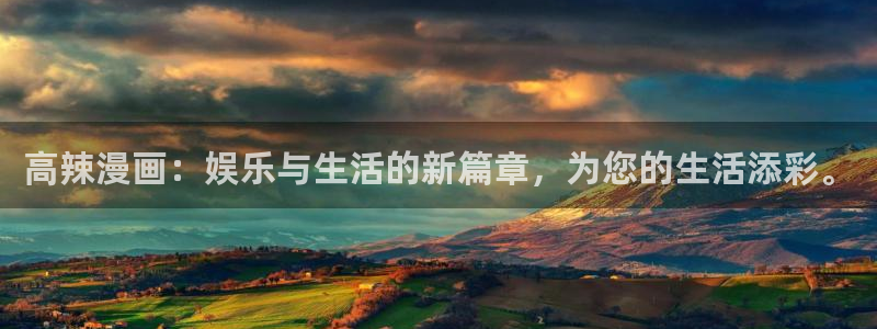 汗汗漫画平台：高辣漫画：娱乐与生活的新篇章，为您的生活添彩。