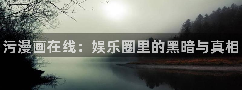 汗汗漫画a：污漫画在线：娱乐圈里的黑暗与真相