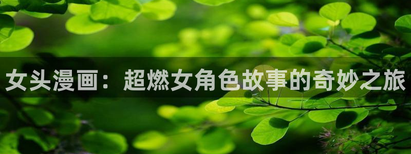 汗汗漫画在线免费阅读：女头漫画：超燃女角色故事的奇妙之旅