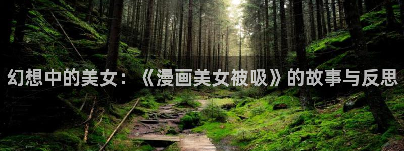 汗汗漫画登陆：幻想中的美女：《漫画美女被吸》的故事与反思