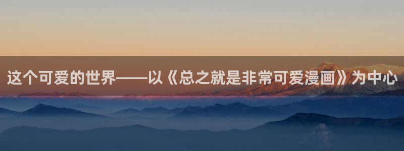 汗汗漫画首页分类：这个可爱的世界——以《总之就是非常可爱漫画》为中心